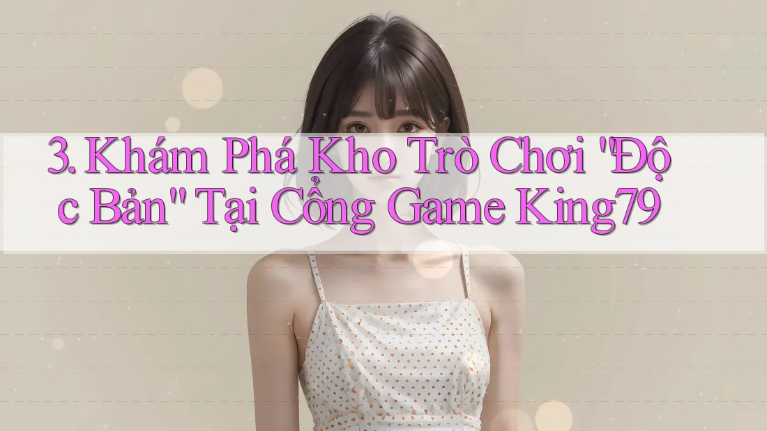3. Khám Phá Kho Trò Chơi “Độc Bản” Tại Cổng Game King79 3. Khám Phá Kho Trò Chơi “Độc Bản” Tại Cổng Game King79