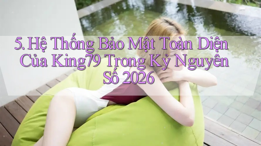 5. Hệ Thống Bảo Mật Toàn Diện Của King79 Trong Kỷ Nguyên Số 2026 5. Hệ Thống Bảo Mật Toàn Diện Của King79 Trong Kỷ Nguyên Số 2026