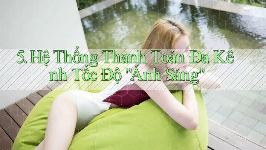 5. Hệ Thống Thanh Toán Đa Kênh Tốc Độ “Ánh Sáng” 5. Hệ Thống Thanh Toán Đa Kênh Tốc Độ “Ánh Sáng”
