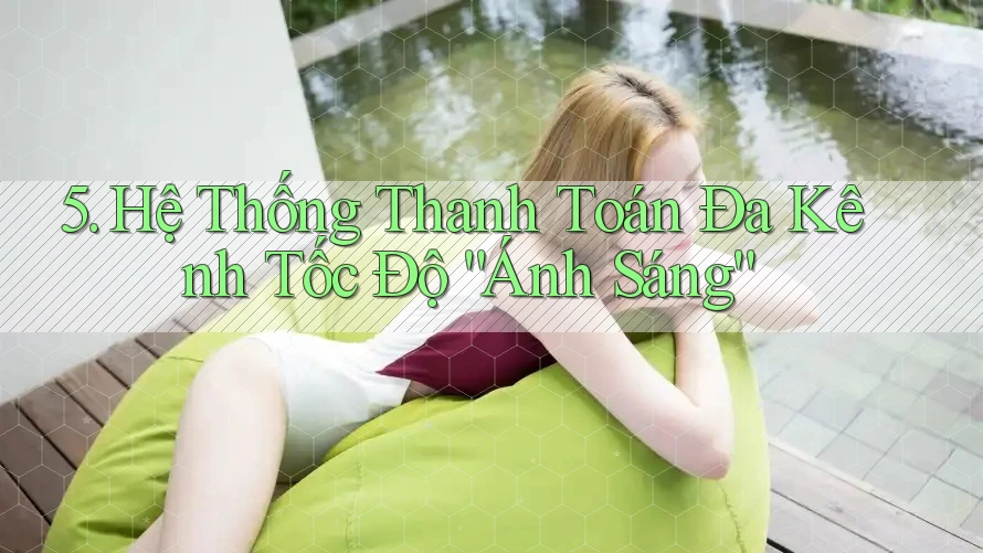 5. Hệ Thống Thanh Toán Đa Kênh Tốc Độ “Ánh Sáng”
