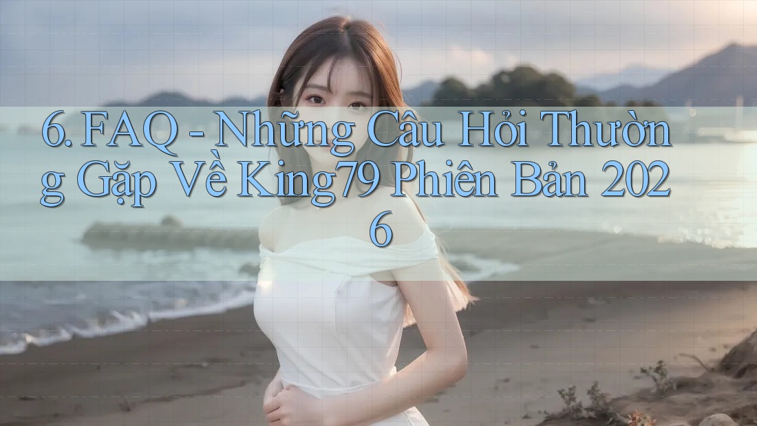 6. FAQ - Những Câu Hỏi Thường Gặp Về King79 Phiên Bản 2026 6. FAQ - Những Câu Hỏi Thường Gặp Về King79 Phiên Bản 2026