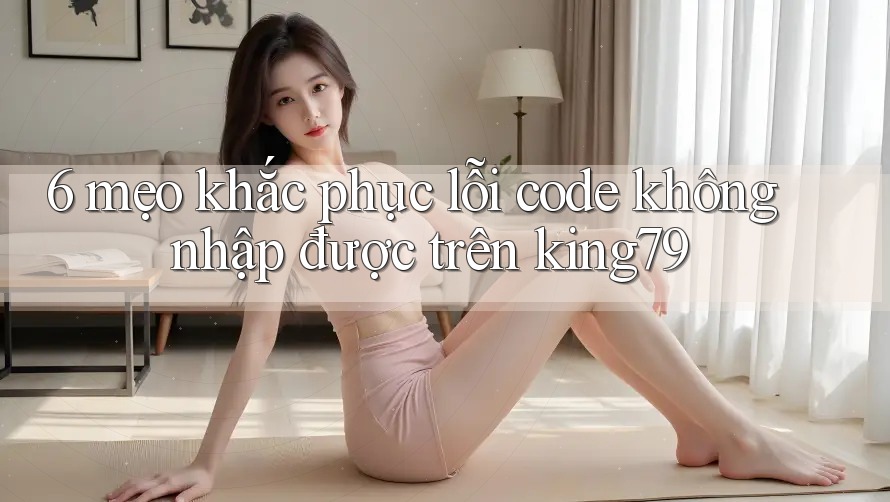 6 mẹo khắc phục lỗi code không nhập được trên king79 6 mẹo khắc phục lỗi code không nhập được trên king79