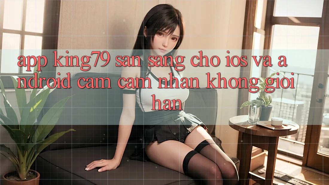App King79 Sẵn Sàng Cho iOS và Android - Cảm cảm nhận Không Giới Hạn App King79 Sẵn Sàng Cho iOS và Android - Cảm cảm nhận Không Giới Hạn