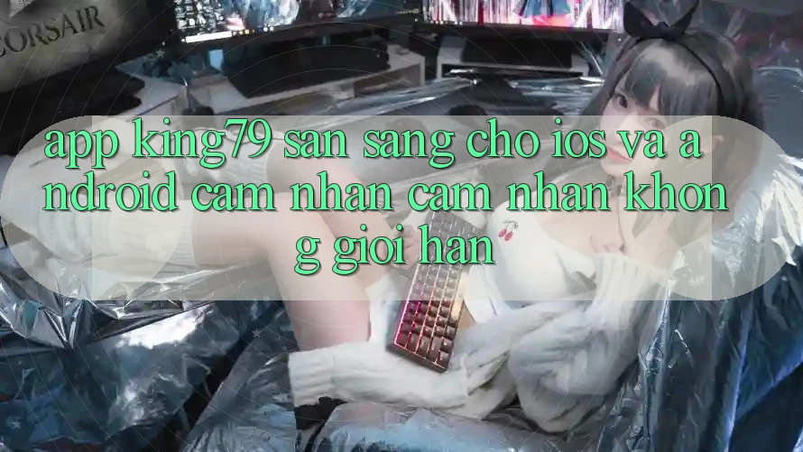 App King79 Sẵn Sàng Cho iOS và Android - Cảm nhận cảm nhận Không Giới Hạn