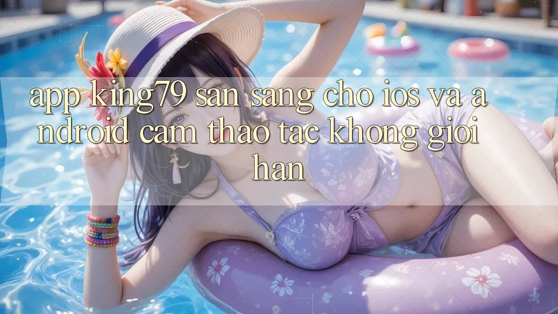 App King79 Sẵn Sàng Cho iOS và Android - Cảm thao tác Không Giới Hạn App King79 Sẵn Sàng Cho iOS và Android - Cảm thao tác Không Giới Hạn
