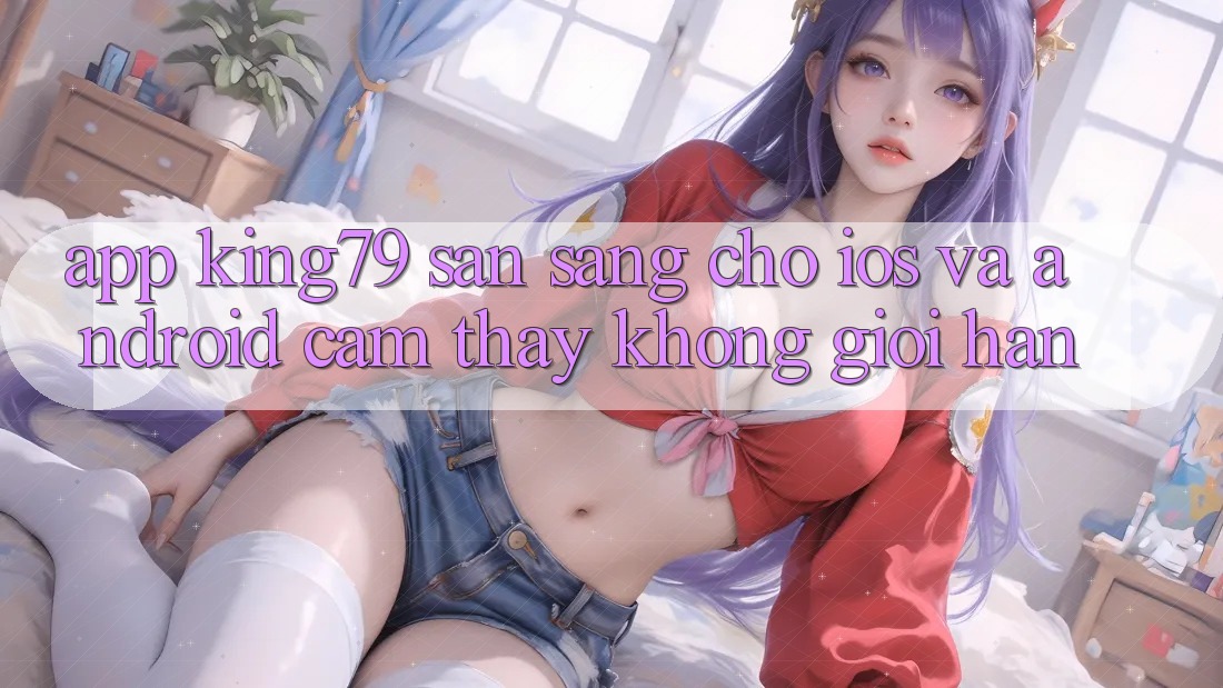 App King79 Sẵn Sàng Cho iOS và Android - Cảm thấy Không Giới Hạn