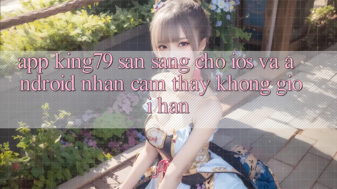 App King79 Sẵn Sàng Cho iOS và Android - Nhận cảm thấy Không Giới Hạn App King79 Sẵn Sàng Cho iOS và Android - Nhận cảm thấy Không Giới Hạn