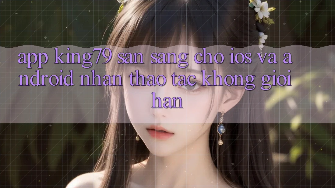 App King79 Sẵn Sàng Cho iOS và Android - Nhận thao tác Không Giới Hạn App King79 Sẵn Sàng Cho iOS và Android - Nhận thao tác Không Giới Hạn