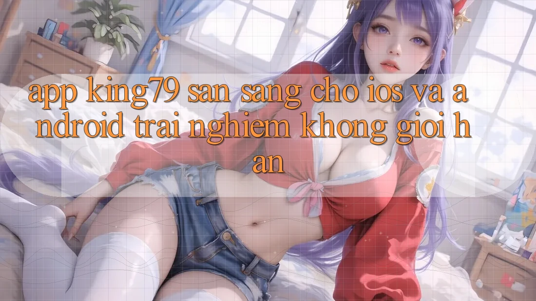 App King79 Sẵn Sàng Cho iOS và Android - Trải Nghiệm Không Giới Hạn App King79 Sẵn Sàng Cho iOS và Android - Trải Nghiệm Không Giới Hạn