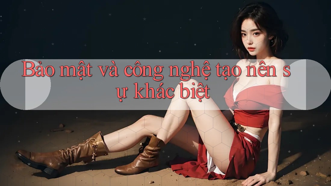Bảo mật và công nghệ tạo nên sự khác biệt