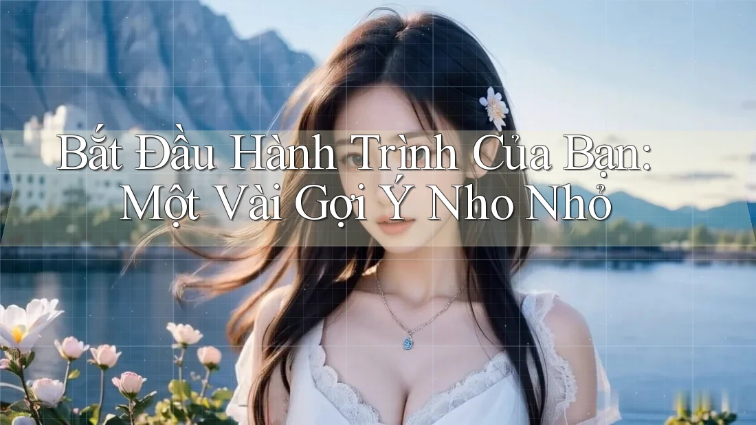 Bắt Đầu Hành Trình Của Bạn: Một Vài Gợi Ý Nho Nhỏ Bắt Đầu Hành Trình Của Bạn: Một Vài Gợi Ý Nho Nhỏ