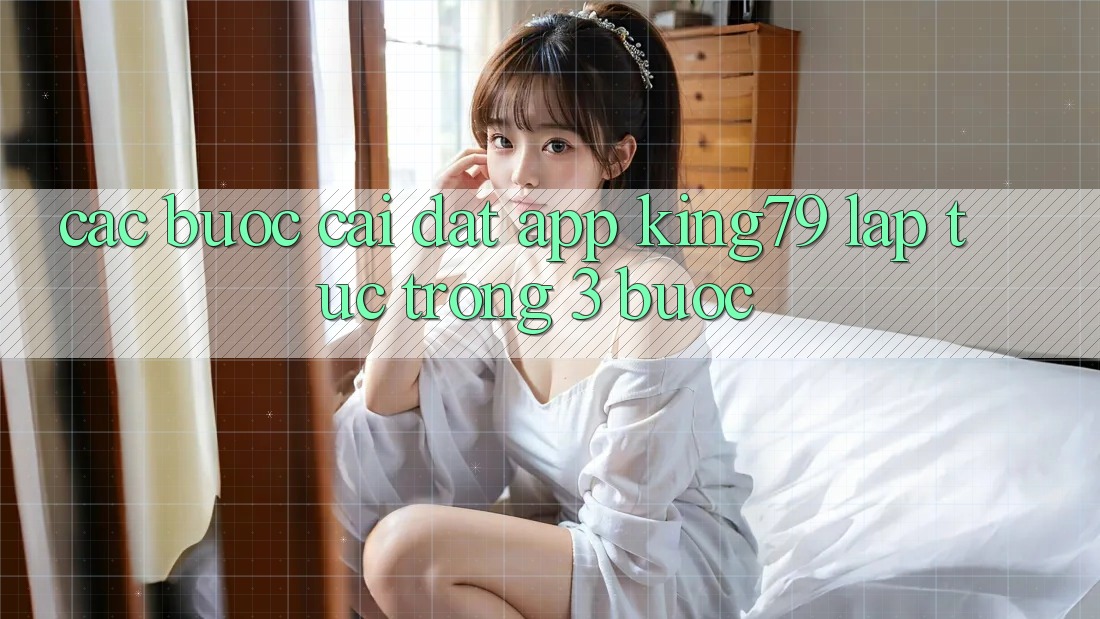 Các bước Cài đặt App King79 Lập tức Trong 3 Bước