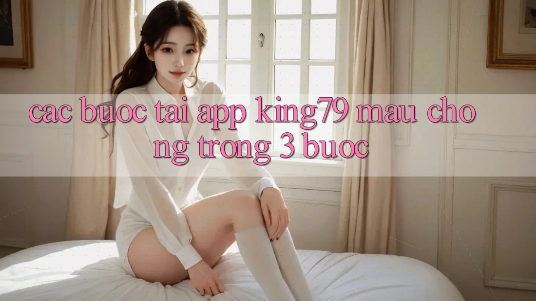 Các bước Tải App King79 Mau Chóng Trong 3 Bước Các bước Tải App King79 Mau Chóng Trong 3 Bước