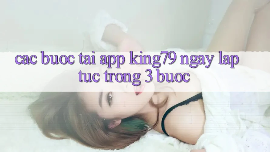Các bước Tải App King79 Ngay lập tức Trong 3 Bước Các bước Tải App King79 Ngay lập tức Trong 3 Bước