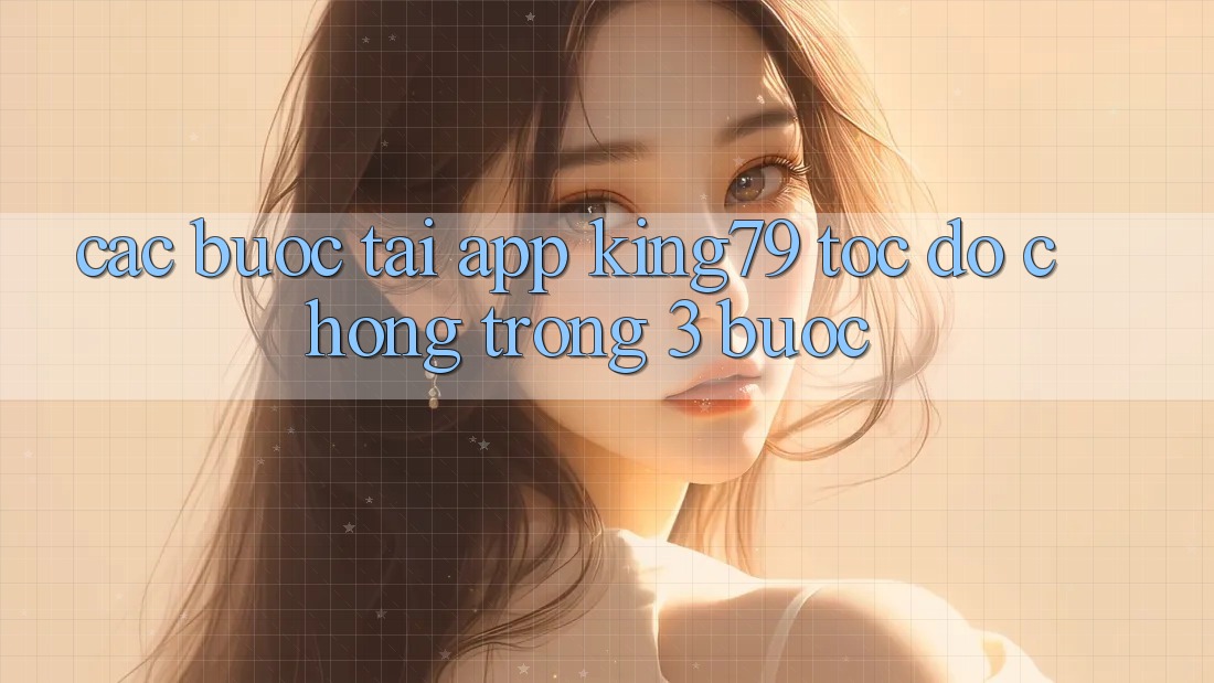 Các bước Tải App King79 Tốc độ Chóng Trong 3 Bước Các bước Tải App King79 Tốc độ Chóng Trong 3 Bước