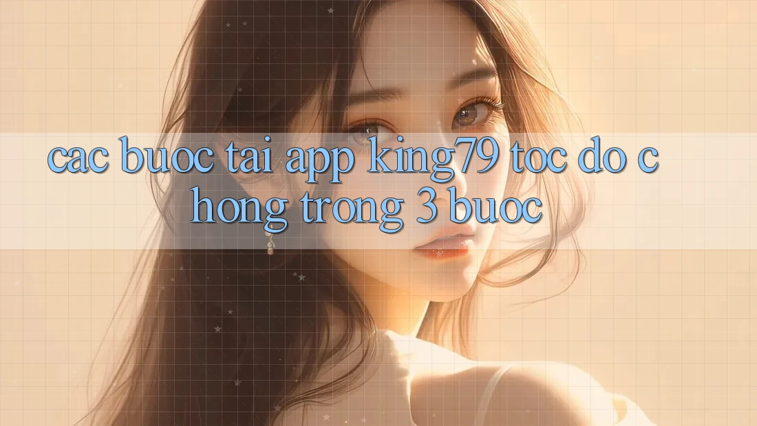 Các bước Tải App King79 Tốc độ Chóng Trong 3 Bước Các bước Tải App King79 Tốc độ Chóng Trong 3 Bước