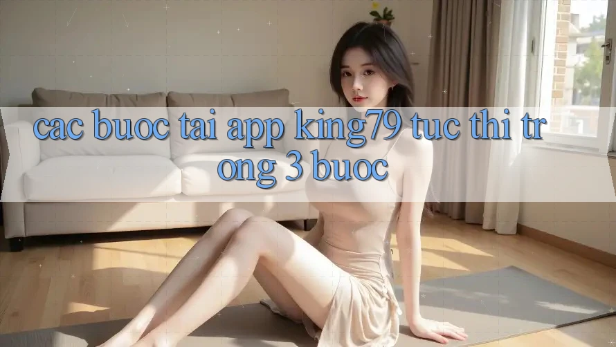 Các bước Tải App King79 Tức thì Trong 3 Bước Các bước Tải App King79 Tức thì Trong 3 Bước