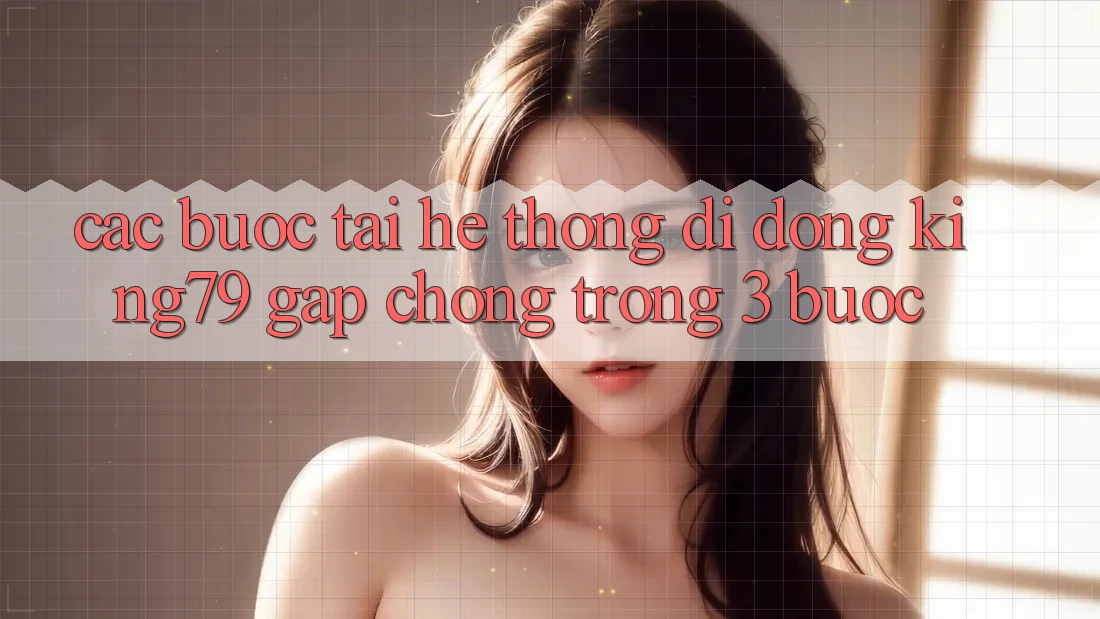 Các bước Tải Hệ thống di động King79 Gấp chóng Trong 3 Bước