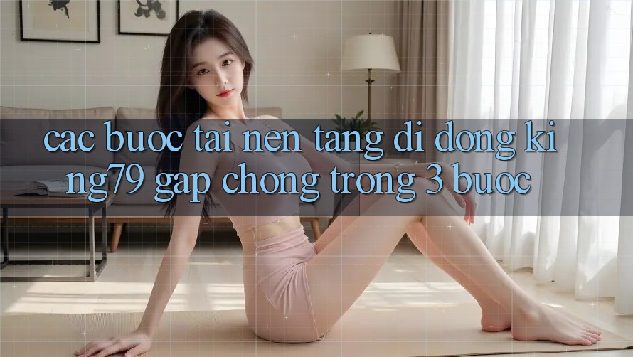 Các bước Tải Nền tảng di động King79 Gấp Chóng Trong 3 Bước