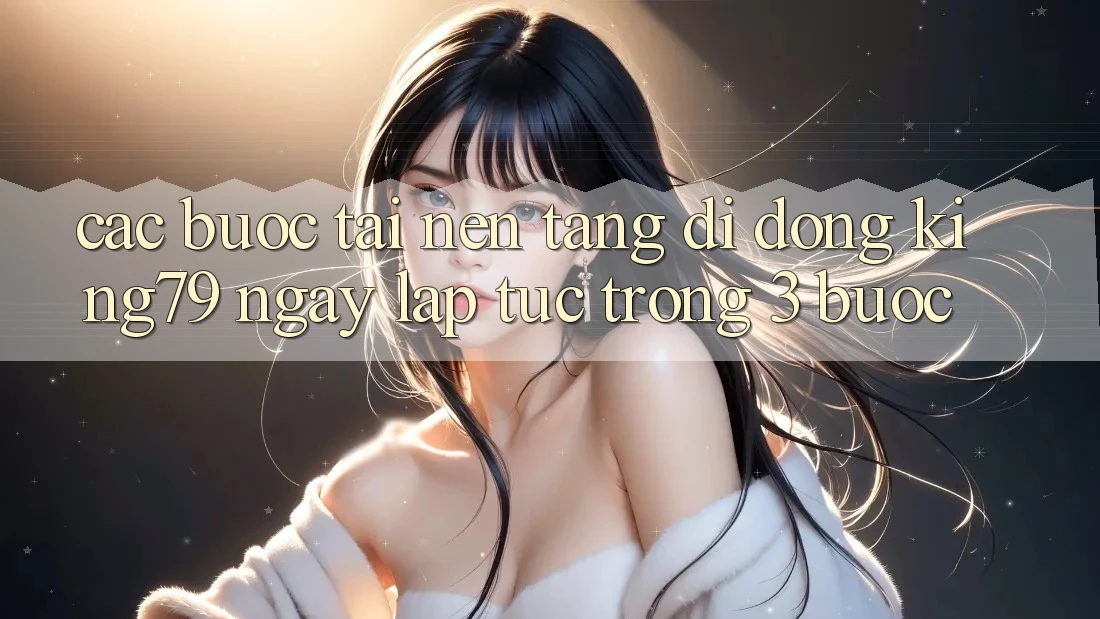 Các bước Tải Nền tảng di động King79 Ngay lập tức Trong 3 Bước Các bước Tải Nền tảng di động King79 Ngay lập tức Trong 3 Bước