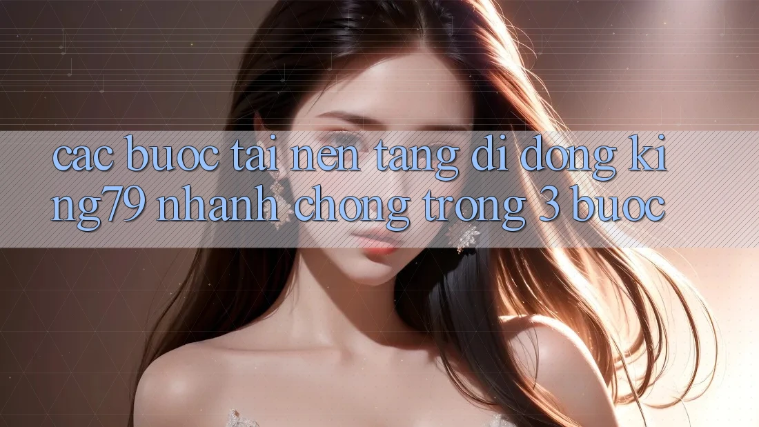 Các bước Tải Nền tảng di động King79 Nhanh chóng Trong 3 Bước