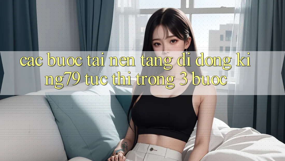 Các bước Tải Nền tảng di động King79 Tức thì Trong 3 Bước Các bước Tải Nền tảng di động King79 Tức thì Trong 3 Bước