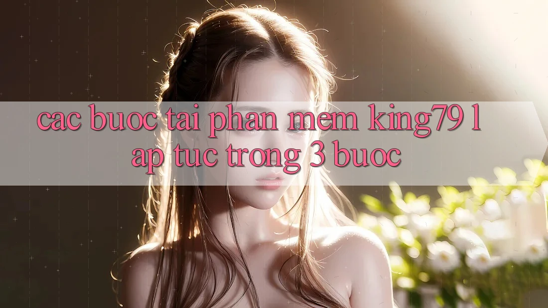 Các bước Tải Phần mềm King79 Lập tức Trong 3 Bước Các bước Tải Phần mềm King79 Lập tức Trong 3 Bước