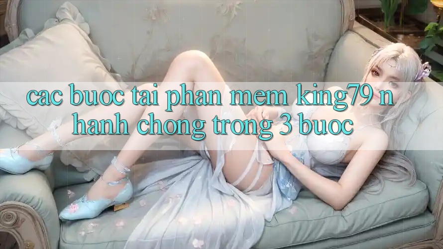 Các bước Tải Phần mềm King79 Nhanh Chóng Trong 3 Bước