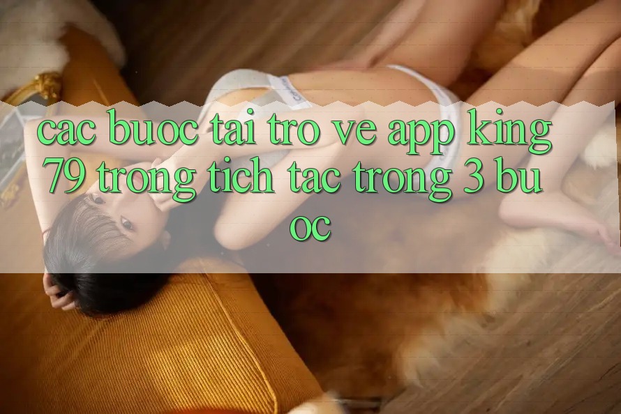 Các bước Tải trở về App King79 Trong tích tắc Trong 3 Bước Các bước Tải trở về App King79 Trong tích tắc Trong 3 Bước