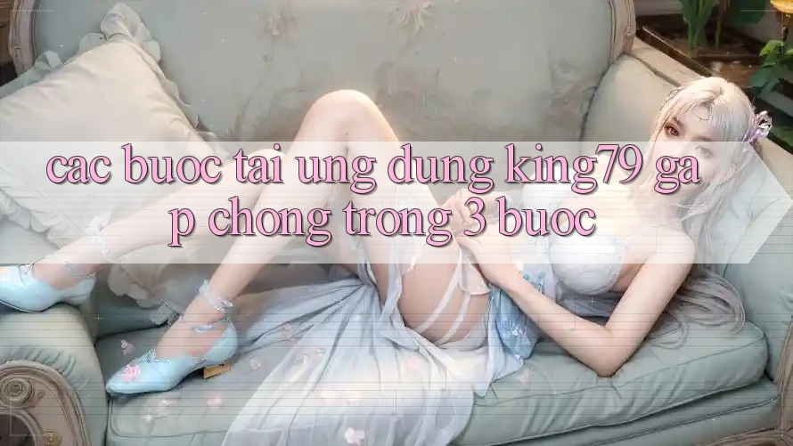 Các bước Tải Ứng dụng King79 Gấp Chóng Trong 3 Bước Các bước Tải Ứng dụng King79 Gấp Chóng Trong 3 Bước