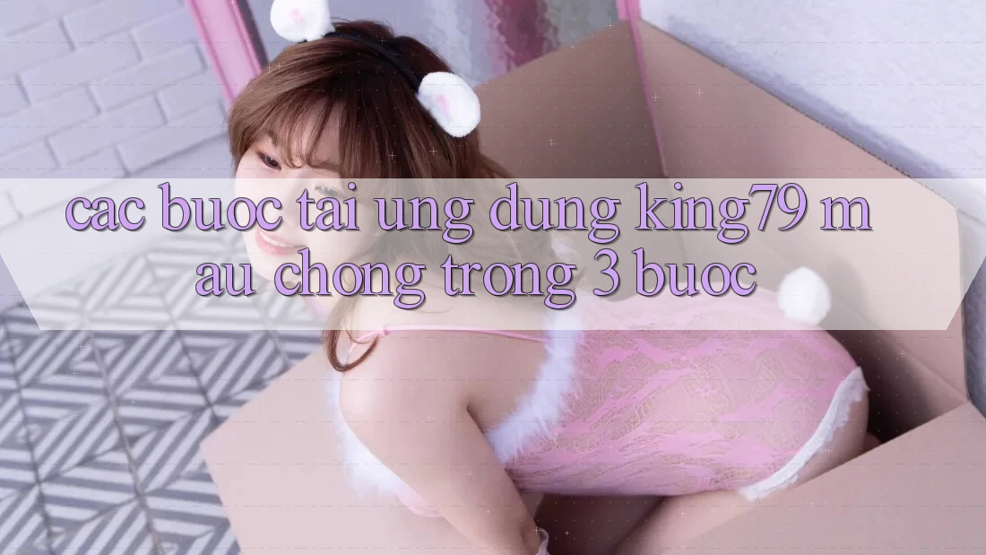 Các bước Tải Ứng dụng King79 Mau chóng Trong 3 Bước