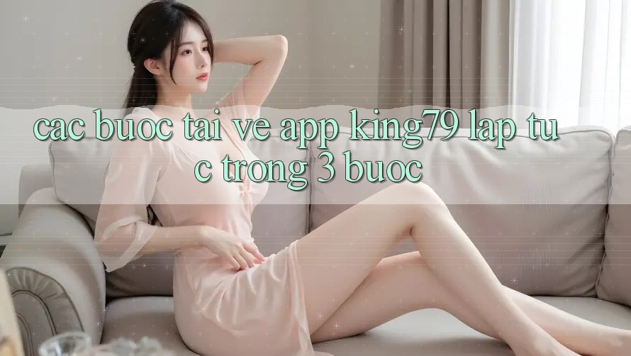 Các bước Tải về App King79 Lập tức Trong 3 Bước Các bước Tải về App King79 Lập tức Trong 3 Bước