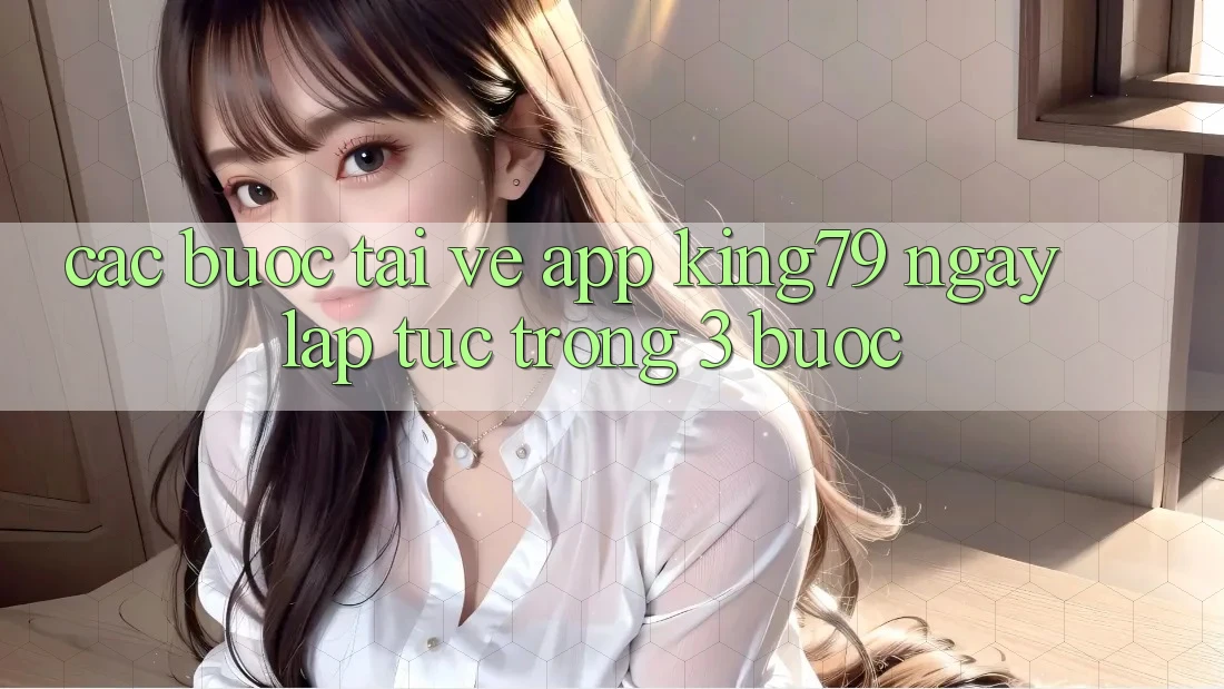 Các bước Tải về App King79 Ngay lập tức Trong 3 Bước Các bước Tải về App King79 Ngay lập tức Trong 3 Bước