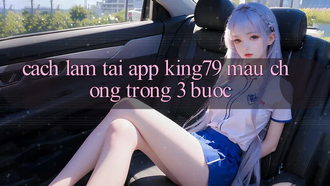 Cách làm Tải App King79 Mau Chóng Trong 3 Bước Cách làm Tải App King79 Mau Chóng Trong 3 Bước