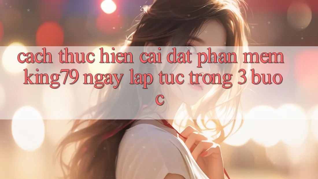 Cách thực hiện Cài đặt Phần mềm King79 Ngay lập tức Trong 3 Bước Cách thực hiện Cài đặt Phần mềm King79 Ngay lập tức Trong 3 Bước