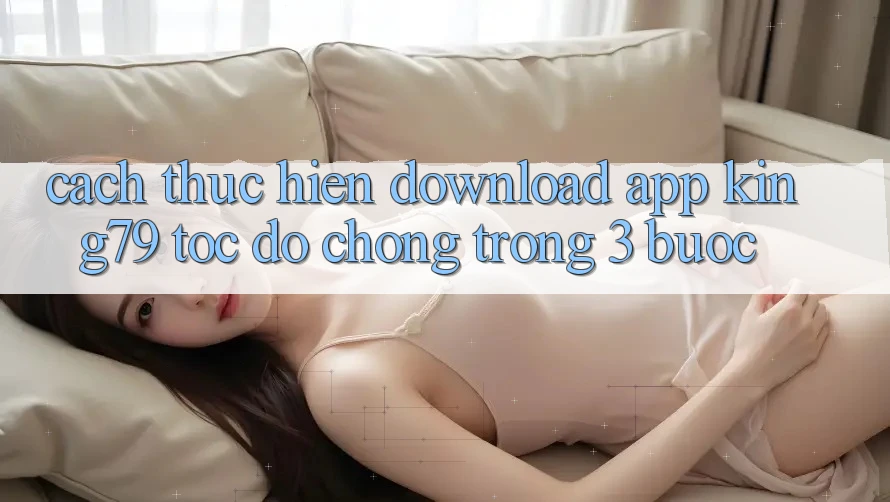 Cách thực hiện Download App King79 Tốc độ Chóng Trong 3 Bước Cách thực hiện Download App King79 Tốc độ Chóng Trong 3 Bước