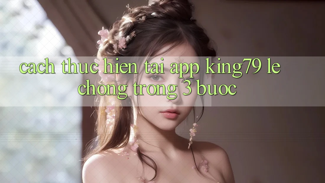 Cách thực hiện Tải App King79 Lẹ Chóng Trong 3 Bước