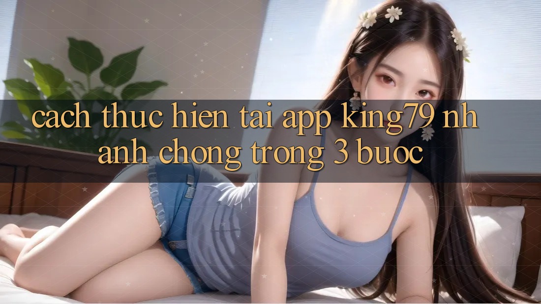 Cách thực hiện Tải App King79 Nhanh Chóng Trong 3 Bước