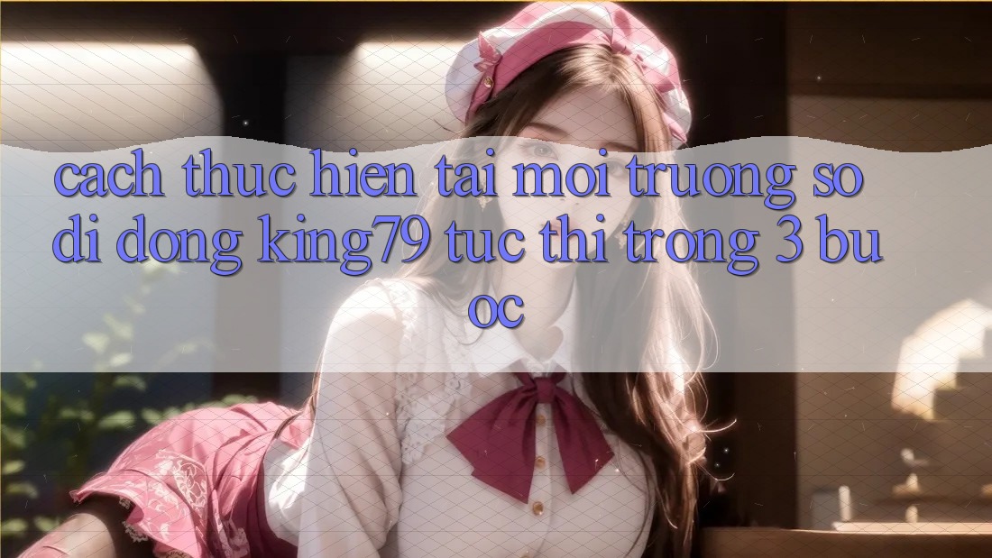 Cách thực hiện Tải Môi trường số di động King79 Tức thì Trong 3 Bước Cách thực hiện Tải Môi trường số di động King79 Tức thì Trong 3 Bước