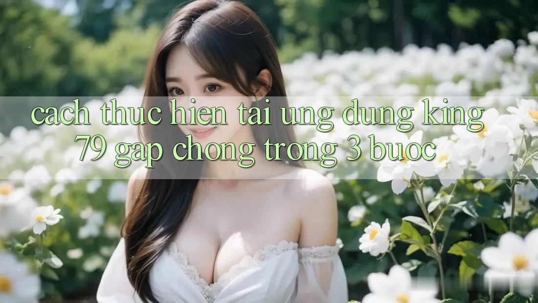 Cách thực hiện Tải Ứng dụng King79 Gấp Chóng Trong 3 Bước Cách thực hiện Tải Ứng dụng King79 Gấp Chóng Trong 3 Bước