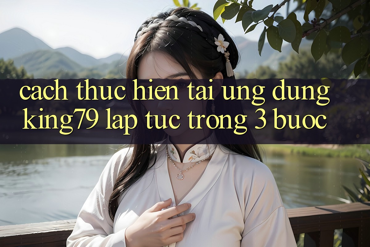 Cách thực hiện Tải Ứng dụng King79 Lập tức Trong 3 Bước Cách thực hiện Tải Ứng dụng King79 Lập tức Trong 3 Bước
