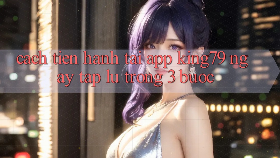 Cách tiến hành Tải App King79 Ngay tắp lự Trong 3 Bước Cách tiến hành Tải App King79 Ngay tắp lự Trong 3 Bước
