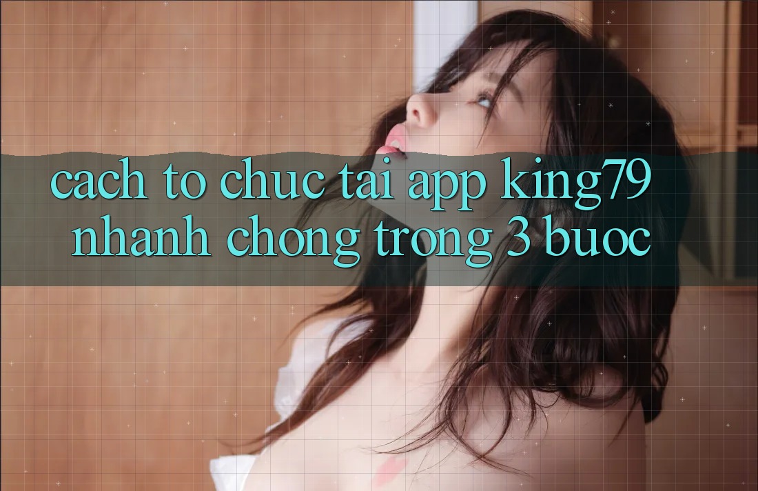 Cách tổ chức Tải App King79 Nhanh chóng Trong 3 Bước Cách tổ chức Tải App King79 Nhanh chóng Trong 3 Bước