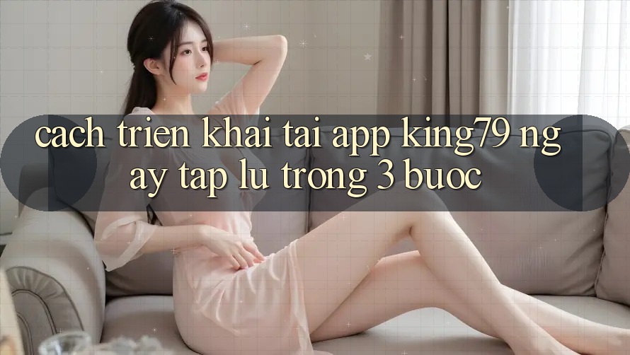 Cách triển khai Tải App King79 Ngay tắp lự Trong 3 Bước