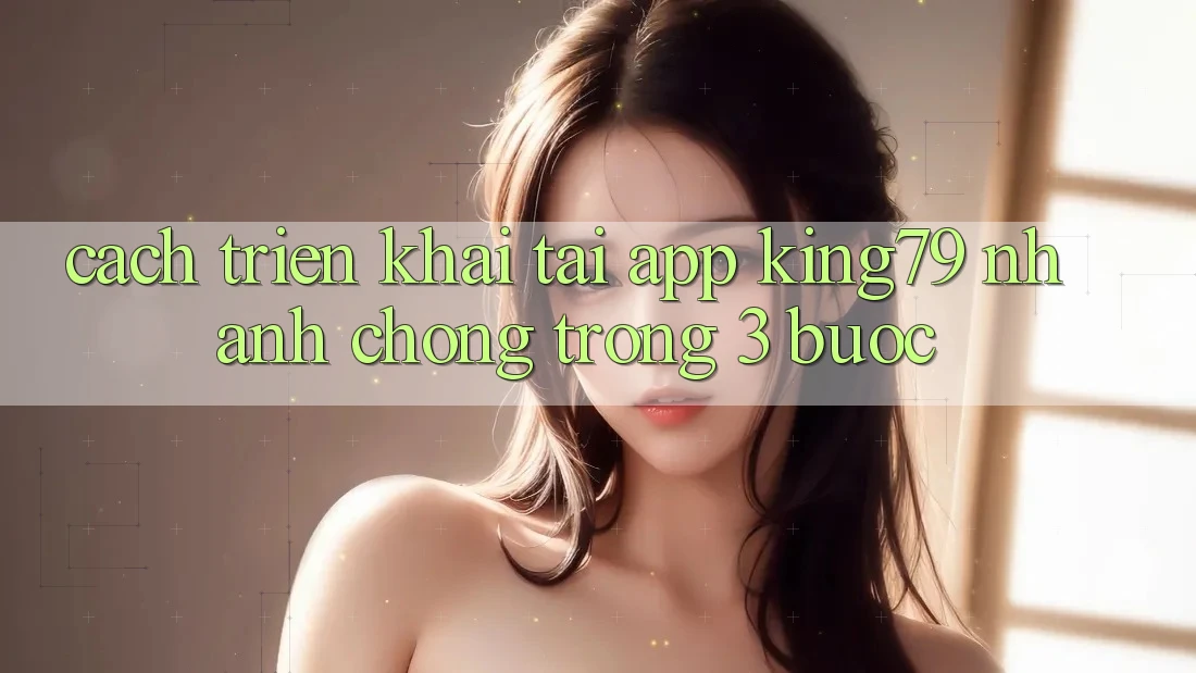 Cách triển khai Tải App King79 Nhanh chóng Trong 3 Bước Cách triển khai Tải App King79 Nhanh chóng Trong 3 Bước