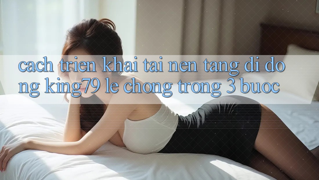 Cách triển khai Tải Nền tảng di động King79 Lẹ Chóng Trong 3 Bước