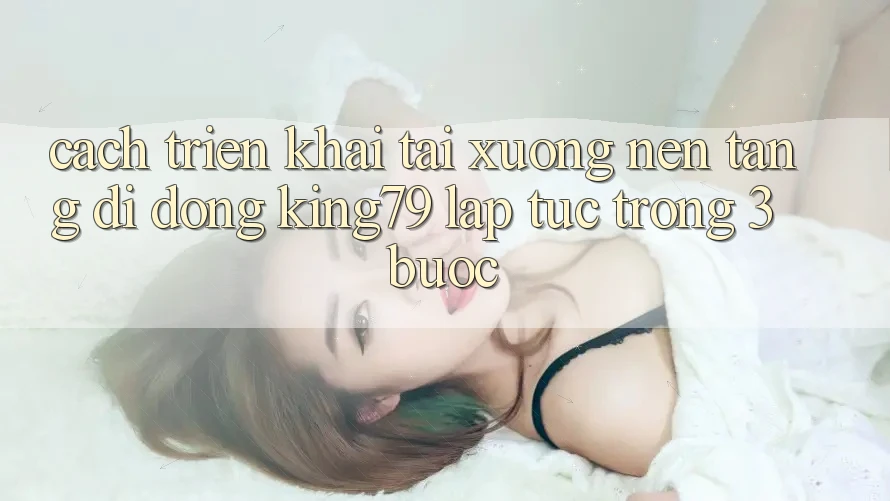 Cách triển khai Tải xuống Nền tảng di động King79 Lập tức Trong 3 Bước Cách triển khai Tải xuống Nền tảng di động King79 Lập tức Trong 3 Bước