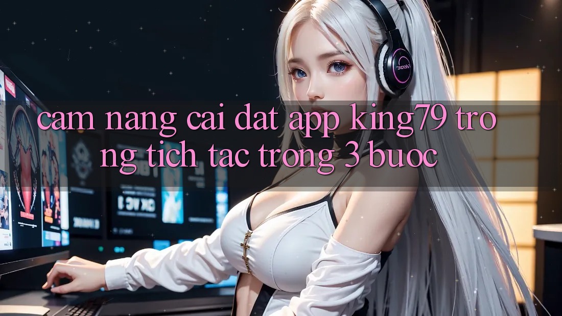 Cẩm nang Cài đặt App King79 Trong tích tắc Trong 3 Bước