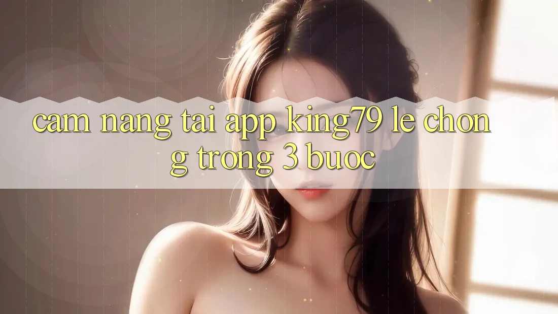 Cẩm nang Tải App King79 Lẹ Chóng Trong 3 Bước Cẩm nang Tải App King79 Lẹ Chóng Trong 3 Bước