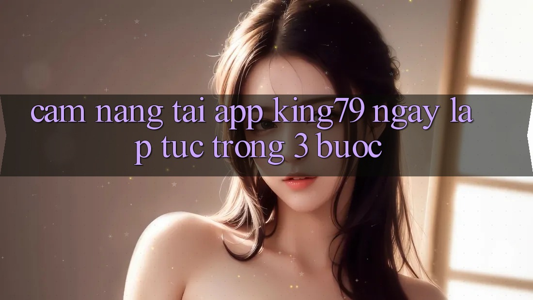 Cẩm nang Tải App King79 Ngay lập tức Trong 3 Bước Cẩm nang Tải App King79 Ngay lập tức Trong 3 Bước